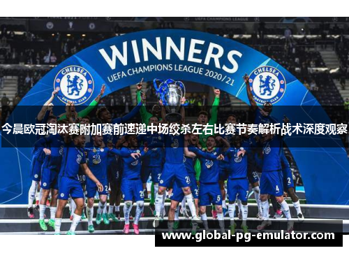今晨欧冠淘汰赛附加赛前速递中场绞杀左右比赛节奏解析战术深度观察