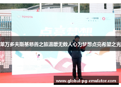 莱万多夫斯基慈善之旅温暖无数人心为梦想点亮希望之光 莱万多夫斯基慈善之旅温暖无数人心为梦想点亮希望之光