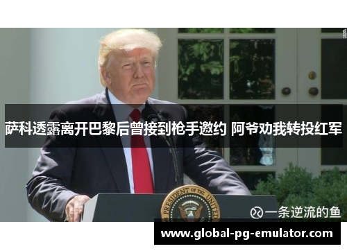 萨科透露离开巴黎后曾接到枪手邀约 阿爷劝我转投红军
